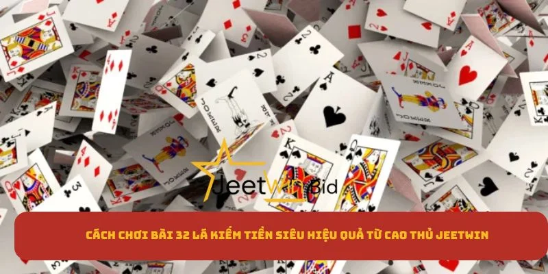 Cách Chơi Bài 32 Lá Kiếm Tiền Hiệu Quả Từ Cao Thủ Jeetwin 1 Cách Chơi Bài 32 Lá Kiếm Tiền Hiệu Quả Từ Cao Thủ Jeetwin
