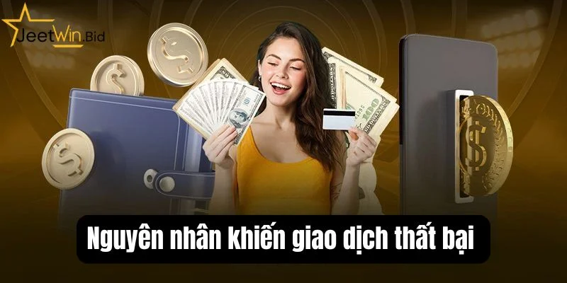 Hiểu rõ nguyên nhân khiến giao dịch thất bại nhằm tránh sai sót không đáng có. 